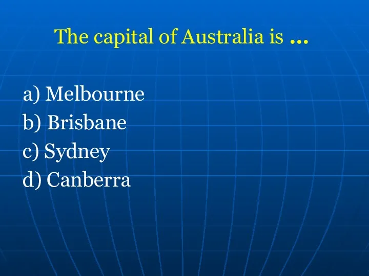 The capital of Australia is ... a) Melbourne b) Brisbane c) Sydney d) Canberra