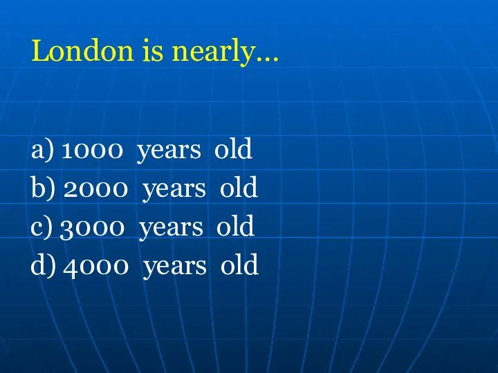 London is nearly… a) 1000 years old b) 2000 years