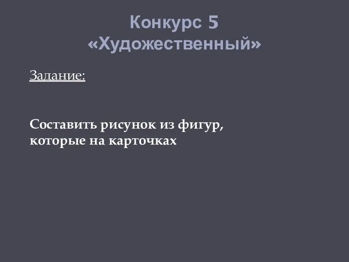 Конкурс 5 «Художественный» Задание: Составить рисунок из фигур, которые на карточках