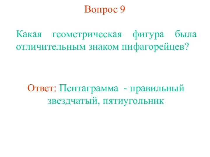 Вопрос 9 Какая геометрическая фигура была отличительным знаком пифагорейцев? Ответ: Пентаграмма - правильный звездчатый, пятиугольник