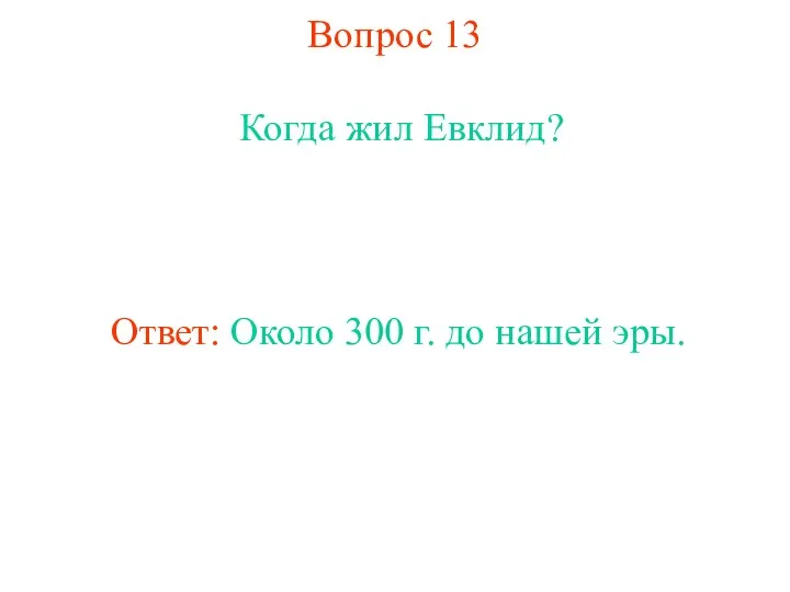 Вопрос 13 Когда жил Евклид? Ответ: Около 300 г. до нашей эры.