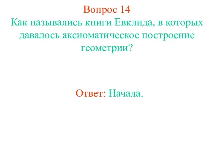 Вопрос 14 Как назывались книги Евклида, в которых давалось аксиоматическое построение геометрии? Ответ: Начала.