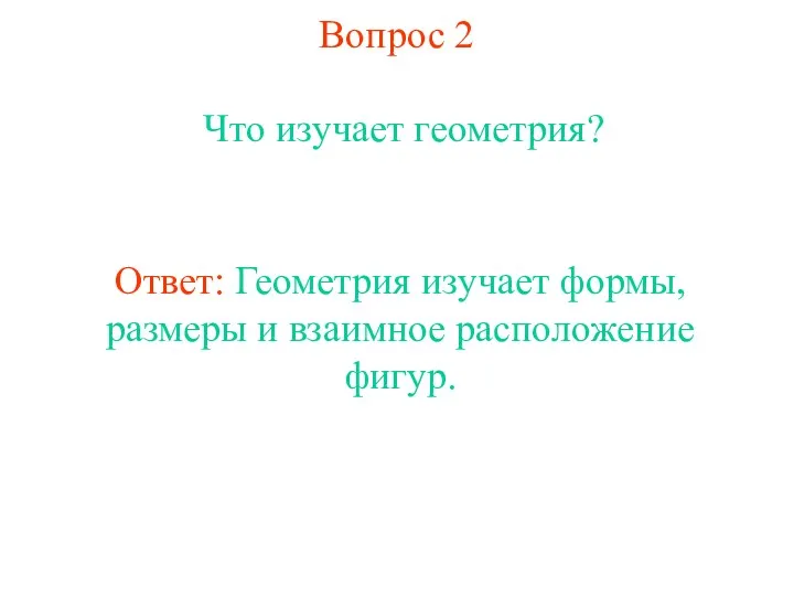 Вопрос 2 Что изучает геометрия? Ответ: Геометрия изучает формы, размеры и взаимное расположение фигур.