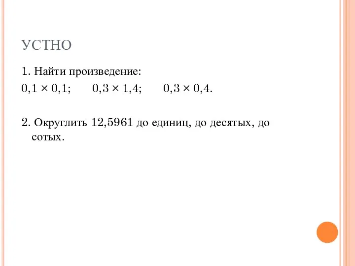 УСТНО 1. Найти произведение: 0,1 × 0,1; 0,3 × 1,4;