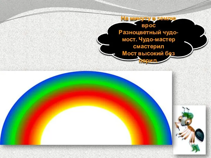 На минуту в землю врос Разноцветный чудо-мост. Чудо-мастер смастерил Мост высокий без перил.