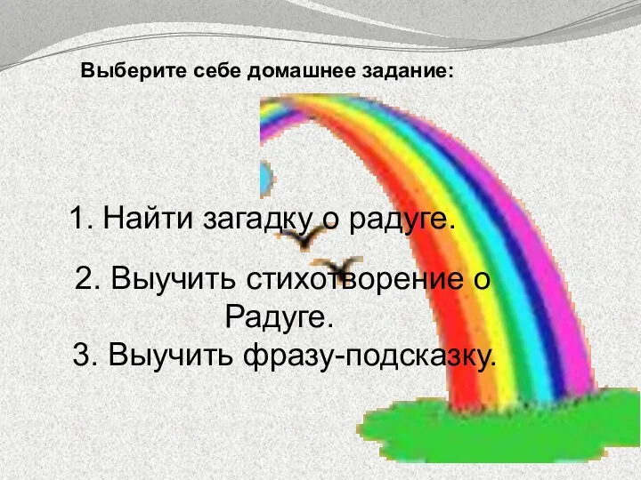 Выберите себе домашнее задание: Найти загадку о радуге. 2. Выучить стихотворение о Радуге. 3. Выучить фразу-подсказку.