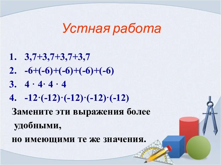 Устная работа 3,7+3,7+3,7+3,7 -6+(-6)+(-6)+(-6)+(-6) 4 · 4· 4 · 4 -12·(-12)·(-12)·(-12)·(-12) Замените эти