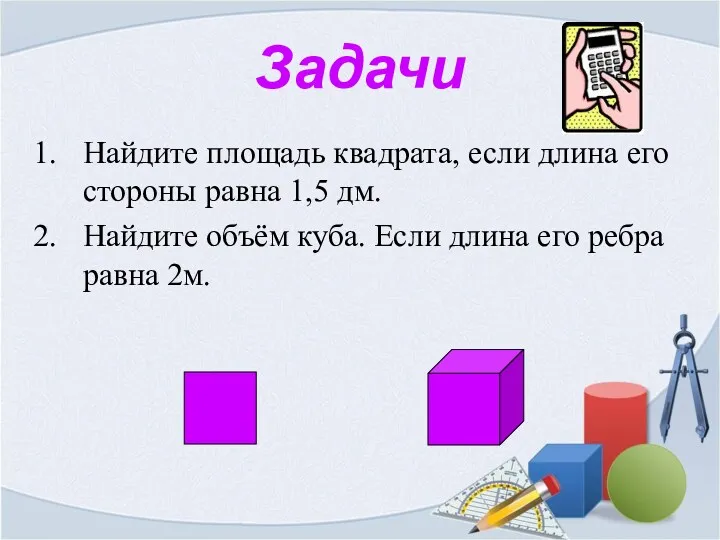 Задачи Найдите площадь квадрата, если длина его стороны равна 1,5 дм. Найдите объём