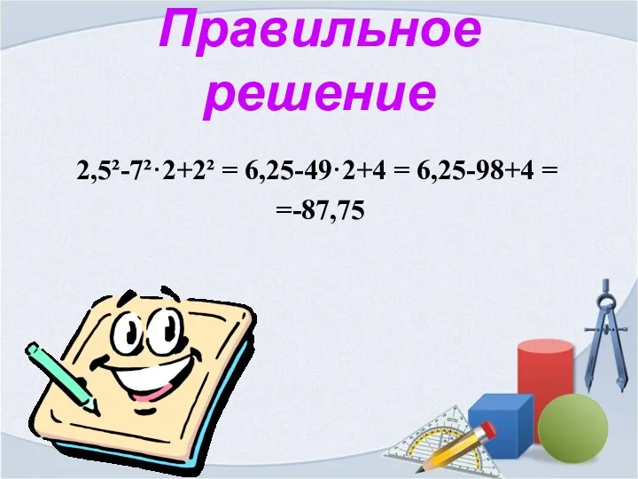 Правильное решение 2,5²-7²·2+2² = 6,25-49·2+4 = 6,25-98+4 = =-87,75