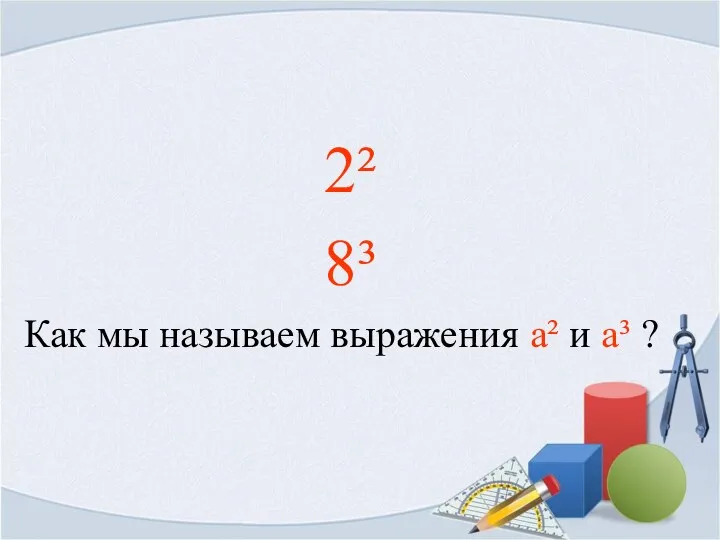 2² 8³ Как мы называем выражения а² и а³ ?