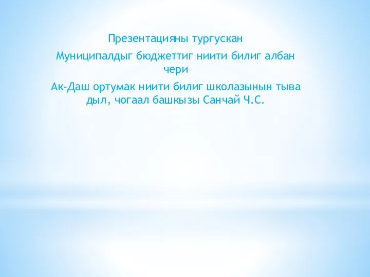 Презентацияны тургускан Муниципалдыг бюджеттиг ниити билиг албан чери Ак-Даш ортумак