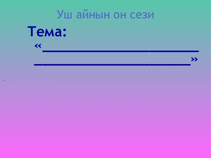 Уш айнын он сези Тема: «______________________________________» .