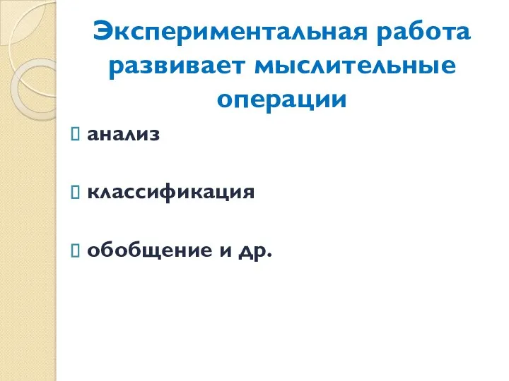 Экспериментальная работа развивает мыслительные операции анализ классификация обобщение и др.