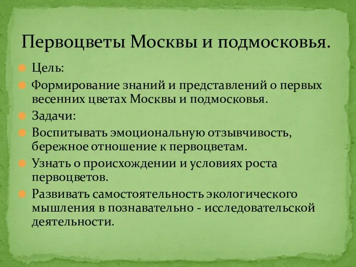 Цель: Формирование знаний и представлений о первых весенних цветах Москвы и подмосковья. Задачи: