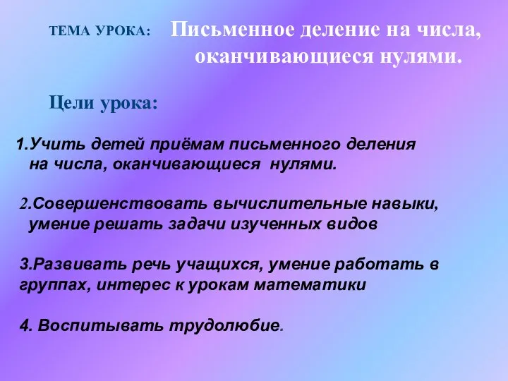 ТЕМА УРОКА: Письменное деление на числа, оканчивающиеся нулями. Цели урока: 1.Учить детей приёмам