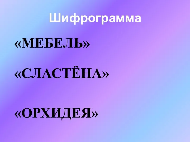 Шифрограмма «МЕБЕЛЬ» «СЛАСТЁНА» «ОРХИДЕЯ»