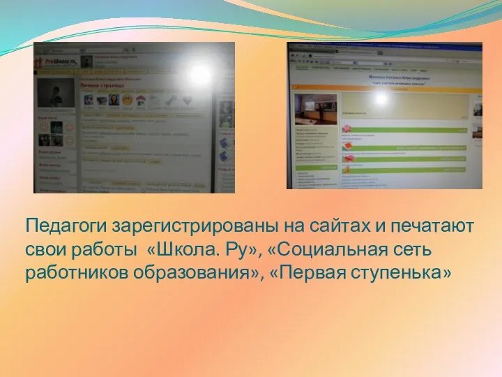 Педагоги зарегистрированы на сайтах и печатают свои работы «Школа. Ру», «Социальная сеть работников образования», «Первая ступенька»