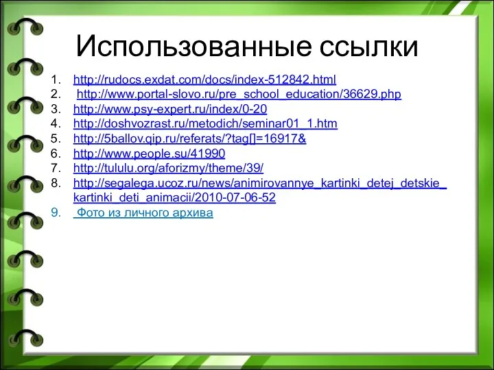 Использованные ссылки http://rudocs.exdat.com/docs/index-512842.html http://www.portal-slovo.ru/pre_school_education/36629.php http://www.psy-expert.ru/index/0-20 http://doshvozrast.ru/metodich/seminar01_1.htm http://5ballov.qip.ru/referats/?tag[]=16917& http://www.people.su/41990 http://tululu.org/aforizmy/theme/39/ http://segalega.ucoz.ru/news/animirovannye_kartinki_detej_detskie_kartinki_deti_animacii/2010-07-06-52 Фото из личного архива