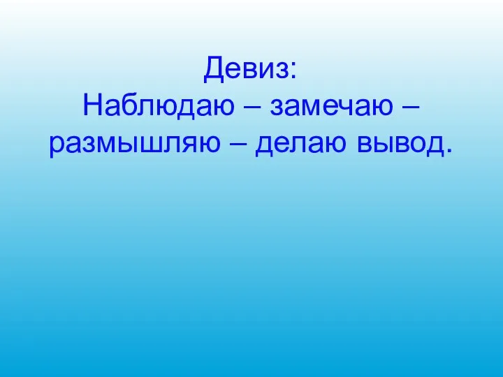 Девиз: Наблюдаю – замечаю – размышляю – делаю вывод.