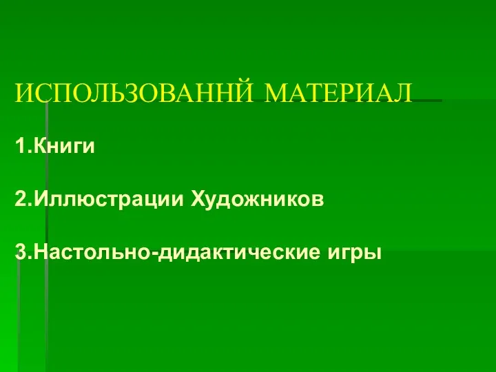 ИСПОЛЬЗОВАННЙ МАТЕРИАЛ 1.Книги 2.Иллюстрации Художников 3.Настольно-дидактические игры