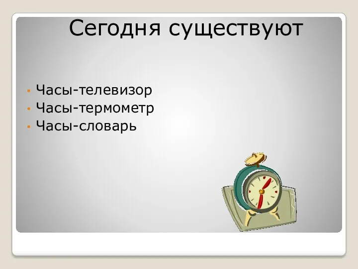 Часы-телевизор Часы-термометр Часы-словарь Сегодня существуют