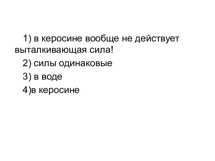 1) в керосине вообще не действует выталкивающая сила! 2) силы одинаковые 3) в воде 4)в керосине