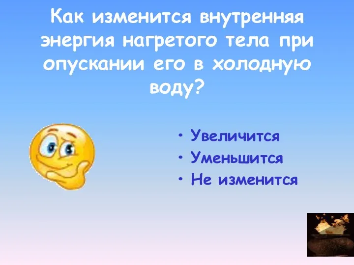 Как изменится внутренняя энергия нагретого тела при опускании его в холодную воду? Увеличится Уменьшится Не изменится