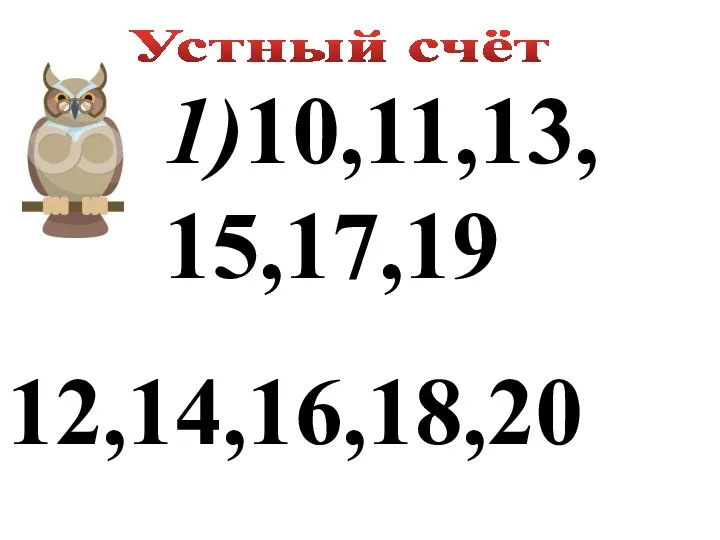 Устный счёт 1)10,11,13, 15,17,19 12,14,16,18,20