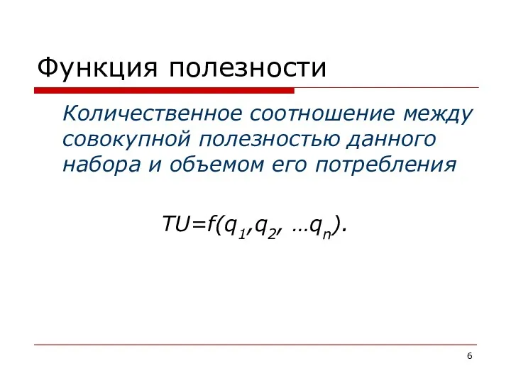 Функция полезности Количественное соотношение между совокупной полезностью данного набора и объемом его потребления ТU=f(q1,q2, …qn).