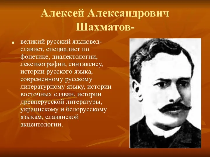 Алексей Александрович Шахматов- великий русский языковед-славист, специалист по фонетике, диалектологии,
