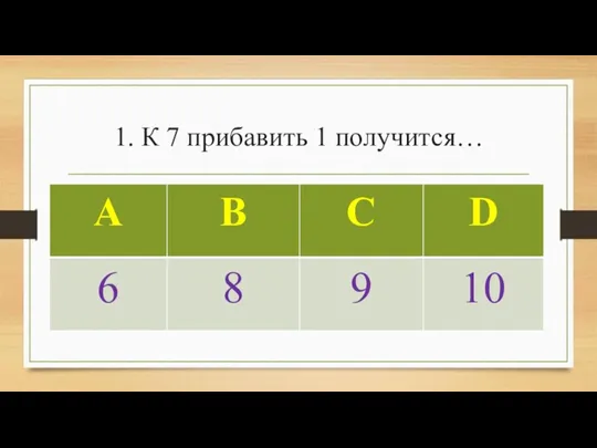 1. К 7 прибавить 1 получится…