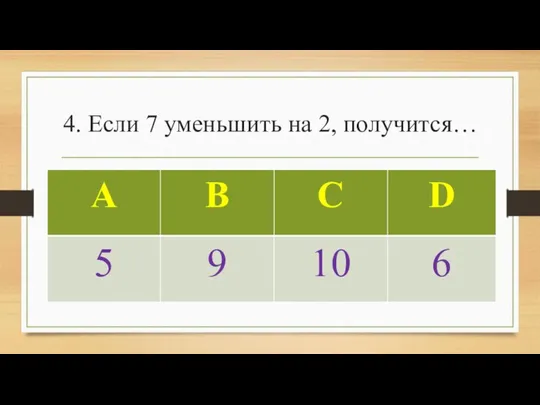 4. Если 7 уменьшить на 2, получится…