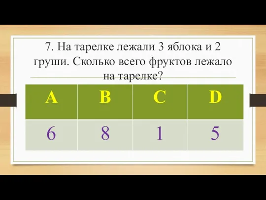 7. На тарелке лежали 3 яблока и 2 груши. Сколько всего фруктов лежало на тарелке?