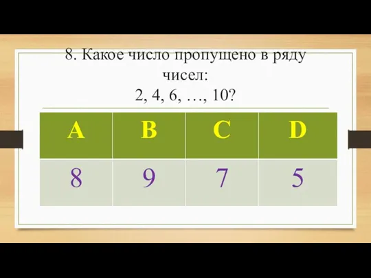 8. Какое число пропущено в ряду чисел: 2, 4, 6, …, 10?