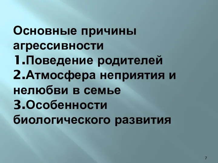 Основные причины агрессивности 1.Поведение родителей 2.Атмосфера неприятия и нелюбви в семье 3.Особенности биологического развития