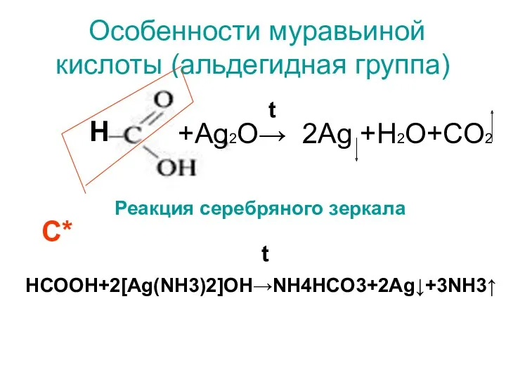 Особенности муравьиной кислоты (альдегидная группа) Н +Ag2O→ 2Ag +H2O+CO2 НСООН+2[Ag(NH3)2]OH→NH4HCO3+2Ag↓+3NH3↑ C* t t Реакция серебряного зеркала