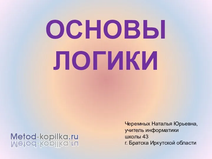 ОСНОВЫ ЛОГИКИ Черемных Наталья Юрьевна, учитель информатики школы 43 г. Братска Иркутской области