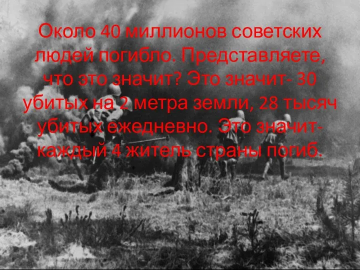 Около 40 миллионов советских людей погибло. Представляете, что это значит?