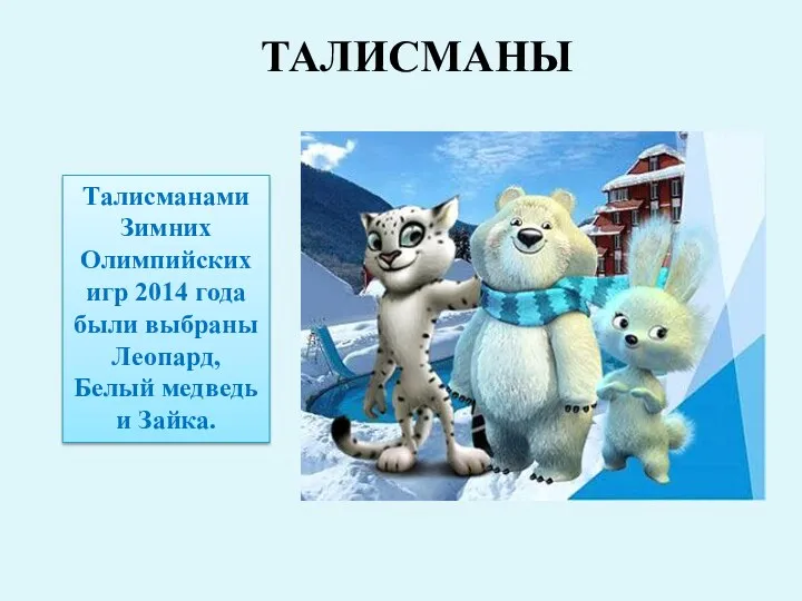 Талисманами Зимних Олимпийских игр 2014 года были выбраны Леопард, Белый медведь и Зайка. ТАЛИСМАНЫ