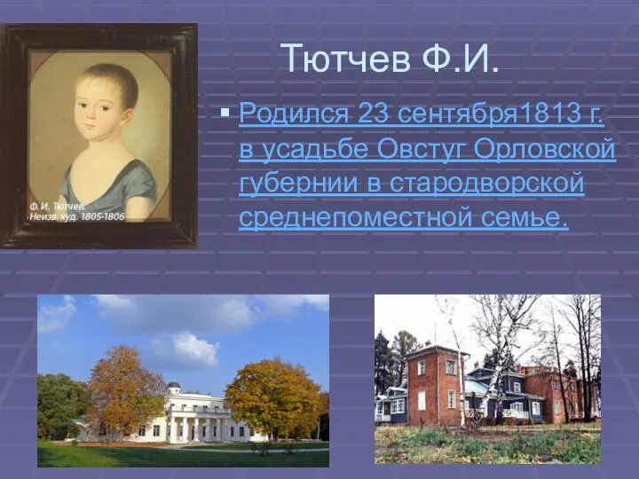 Тютчев Ф.И. Родился 23 сентября1813 г. в усадьбе Овстуг Орловской губернии в стародворской среднепоместной семье.