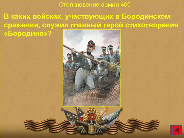 В каких войсках, участвующих в Бородинском сражении, служил главный герой стихотворения «Бородино»? Столкновение армий 400