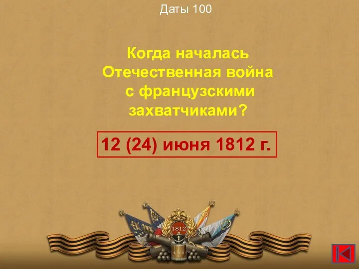 Даты 100 Когда началась Отечественная война с французскими захватчиками? 12 (24) июня 1812 г.