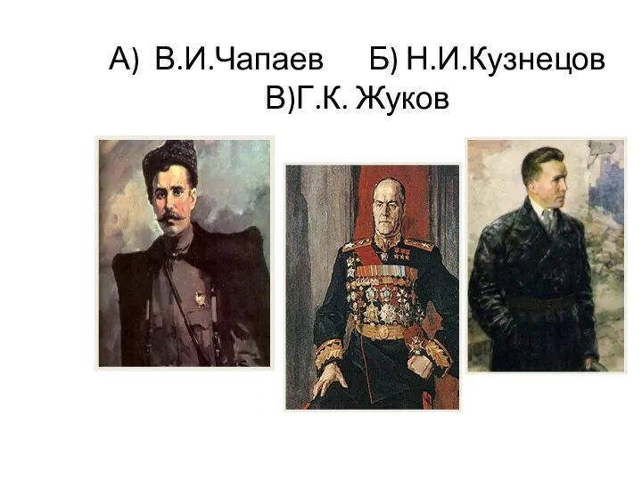 А) В.И.Чапаев Б) Н.И.Кузнецов В)Г.К. Жуков