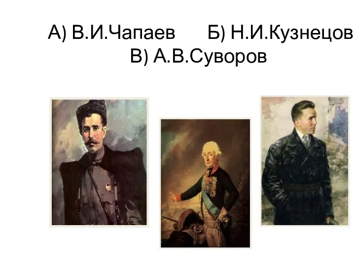 А) В.И.Чапаев Б) Н.И.Кузнецов В) А.В.Суворов