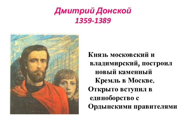 Дмитрий Донской 1359-1389 Князь московский и владимирский, построил новый каменный Кремль в Москве.