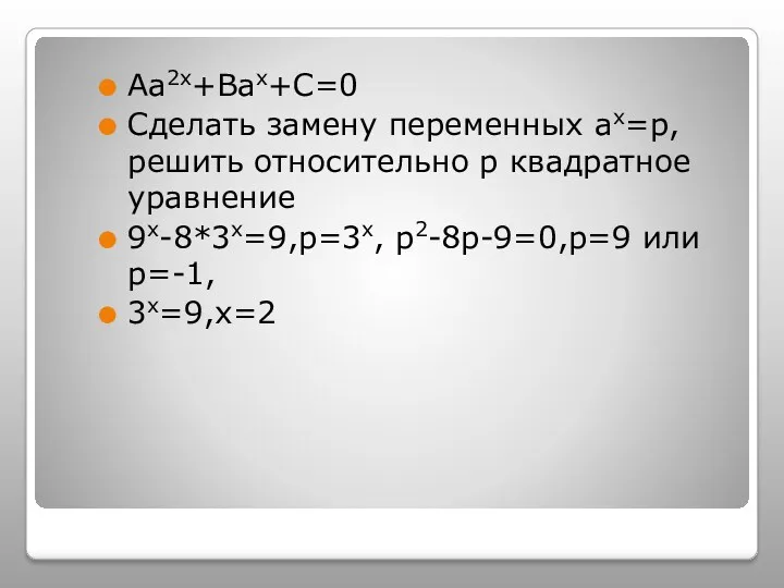 Аа2х+Вах+С=0 Сделать замену переменных ах=р, решить относительно р квадратное уравнение 9х-8*3х=9,р=3х, р2-8р-9=0,р=9 или р=-1, 3х=9,х=2