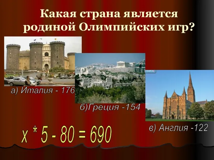 Какая страна является родиной Олимпийских игр? х * 5 - 80 = 690