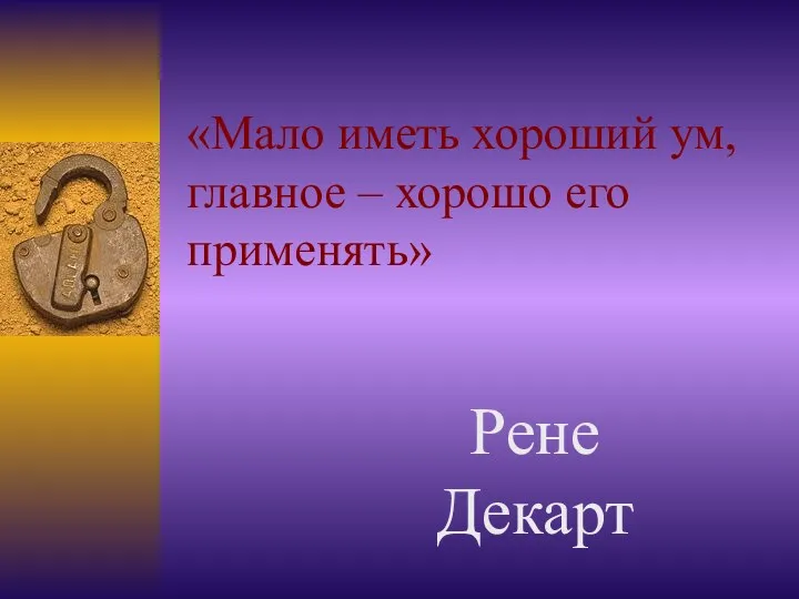 Рене Декарт «Мало иметь хороший ум, главное – хорошо его применять»