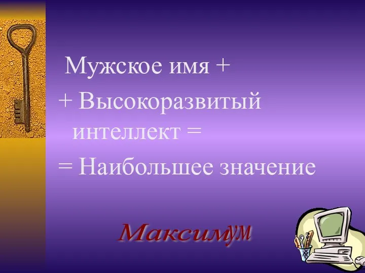 Мужское имя + + Высокоразвитый интеллект = = Наибольшее значение Максим ум