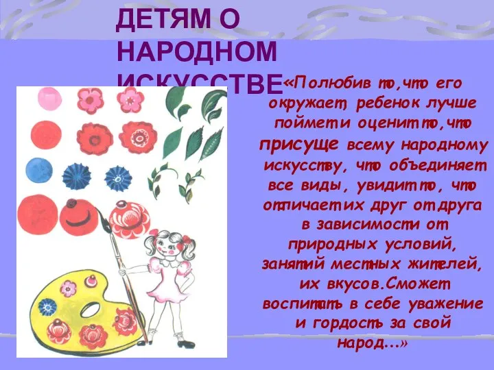 ДЕТЯМ О НАРОДНОМ ИСКУССТВЕ «Полюбив то,что его окружает, ребенок лучше поймет и оценит